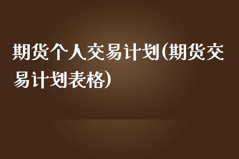 期货个人交易计划(期货交易计划表格)_https://www.qianjuhuagong.com_期货平台_第1张