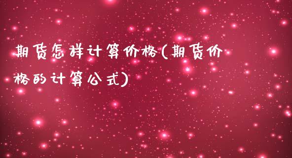 期货怎样计算价格(期货价格的计算公式)_https://www.qianjuhuagong.com_期货开户_第1张