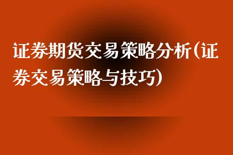 证券期货交易策略分析(证券交易策略与技巧)_https://www.qianjuhuagong.com_期货平台_第1张