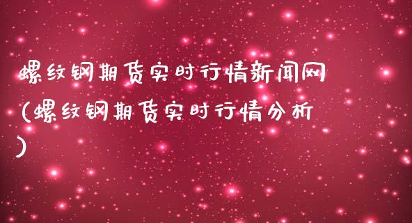 螺纹钢期货实时行情新闻网(螺纹钢期货实时行情分析)_https://www.qianjuhuagong.com_期货直播_第1张