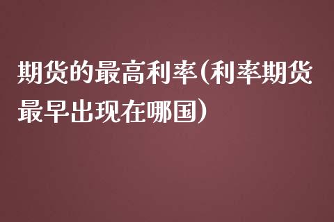 期货的最高利率(利率期货最早出现在哪国)_https://www.qianjuhuagong.com_期货平台_第1张