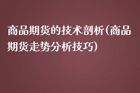 商品期货的技术剖析(商品期货走势分析技巧)_https://www.qianjuhuagong.com_期货行情_第1张