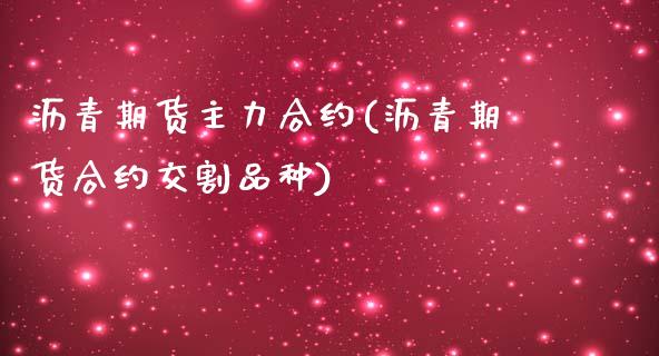 沥青期货主力合约(沥青期货合约交割品种)_https://www.qianjuhuagong.com_期货直播_第1张