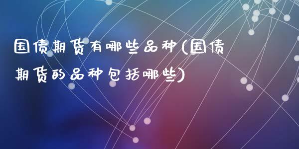 国债期货有哪些品种(国债期货的品种包括哪些)_https://www.qianjuhuagong.com_期货行情_第1张