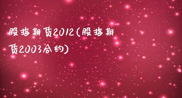 股指期货2012(股指期货2003合约)_https://www.qianjuhuagong.com_期货百科_第1张