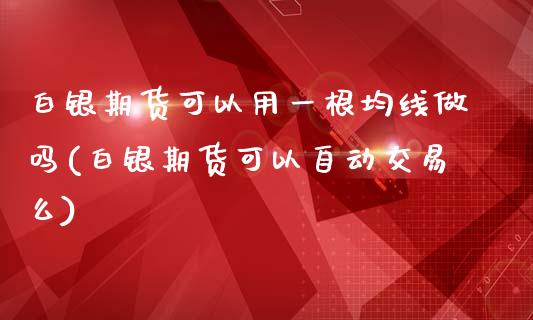 白银期货可以用一根均线做吗(白银期货可以自动交易么)_https://www.qianjuhuagong.com_期货直播_第1张