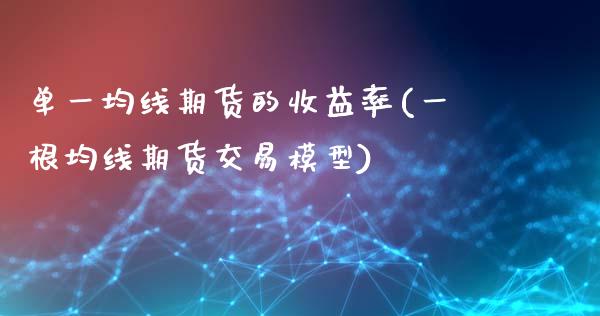 单一均线期货的收益率(一根均线期货交易模型)_https://www.qianjuhuagong.com_期货百科_第1张