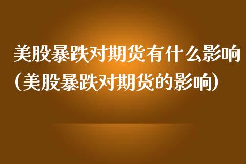 美股暴跌对期货有什么影响(美股暴跌对期货的影响)_https://www.qianjuhuagong.com_期货行情_第1张