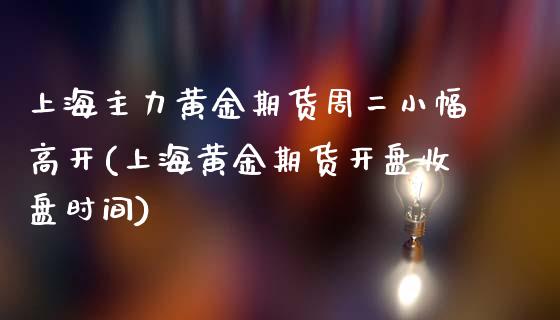 上海主力黄金期货周二小幅高开(上海黄金期货开盘收盘时间)_https://www.qianjuhuagong.com_期货百科_第1张