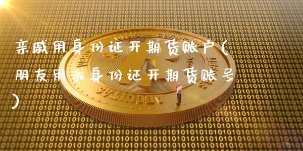 亲戚用身份证开期货账户(朋友用我身份证开期货账号)_https://www.qianjuhuagong.com_期货平台_第1张