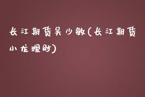 长江期货吴少敏(长江期货小龙理财)_https://www.qianjuhuagong.com_期货直播_第1张