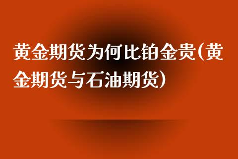 黄金期货为何比铂金贵(黄金期货与石油期货)_https://www.qianjuhuagong.com_期货平台_第1张