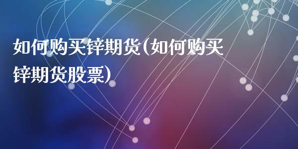 如何购买锌期货(如何购买锌期货股票)_https://www.qianjuhuagong.com_期货开户_第1张