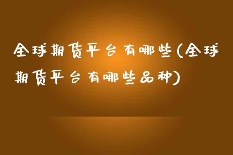 全球期货平台有哪些(全球期货平台有哪些品种)_https://www.qianjuhuagong.com_期货直播_第1张