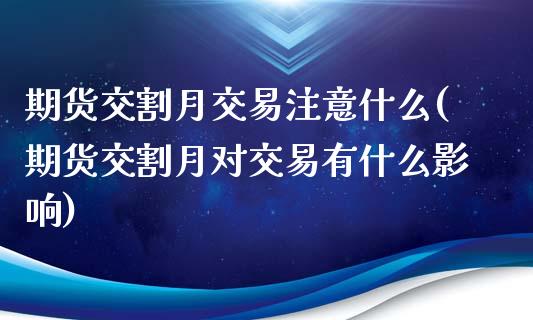 期货交割月交易注意什么(期货交割月对交易有什么影响)_https://www.qianjuhuagong.com_期货百科_第1张