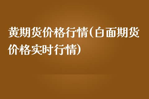 黄期货价格行情(白面期货价格实时行情)_https://www.qianjuhuagong.com_期货行情_第1张