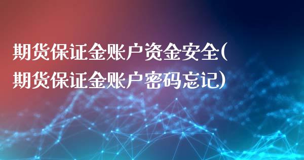 期货保证金账户资金安全(期货保证金账户密码忘记)_https://www.qianjuhuagong.com_期货行情_第1张