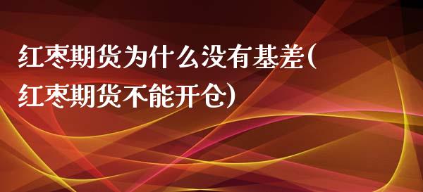 红枣期货为什么没有基差(红枣期货不能开仓)_https://www.qianjuhuagong.com_期货平台_第1张