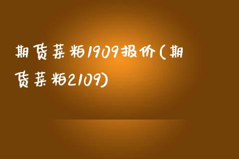 期货菜粕1909报价(期货菜粕2109)_https://www.qianjuhuagong.com_期货直播_第1张