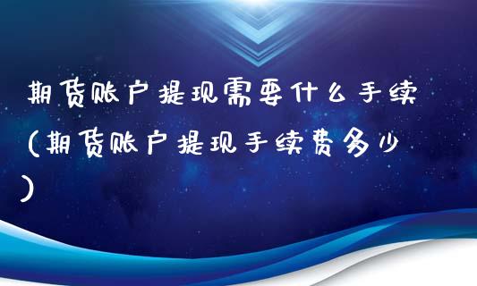 期货账户提现需要什么手续(期货账户提现手续费多少)_https://www.qianjuhuagong.com_期货开户_第1张