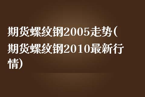 期货螺纹钢2005走势(期货螺纹钢2010最新行情)_https://www.qianjuhuagong.com_期货百科_第1张