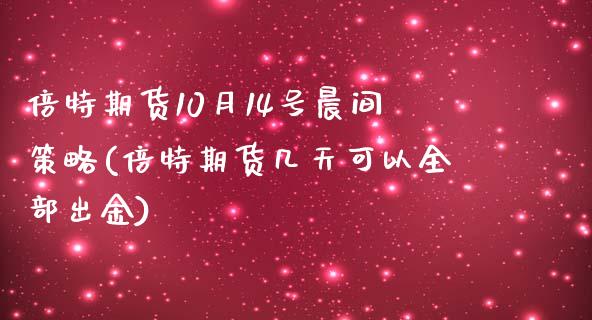 倍特期货10月14号晨间策略(倍特期货几天可以全部出金)_https://www.qianjuhuagong.com_期货百科_第1张