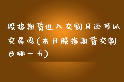 股指期货进入交割月还可以交易吗(本月股指期货交割日哪一天)_https://www.qianjuhuagong.com_期货开户_第1张