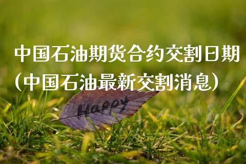 中国石油期货合约交割日期(中国石油最新交割消息)_https://www.qianjuhuagong.com_期货平台_第1张