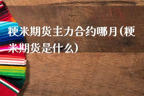 粳米期货主力合约哪月(粳米期货是什么)_https://www.qianjuhuagong.com_期货开户_第1张