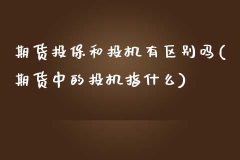 期货投保和投机有区别吗(期货中的投机指什么)_https://www.qianjuhuagong.com_期货行情_第1张