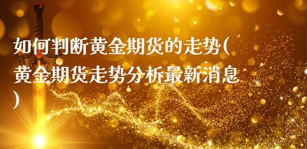 如何判断黄金期货的走势(黄金期货走势分析最新消息)_https://www.qianjuhuagong.com_期货平台_第1张