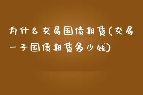 为什么交易国债期货(交易一手国债期货多少钱)_https://www.qianjuhuagong.com_期货百科_第1张