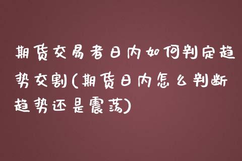 期货交易者日内如何判定趋势交割(期货日内怎么判断趋势还是震荡)_https://www.qianjuhuagong.com_期货行情_第1张