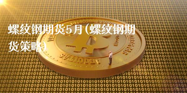 螺纹钢期货5月(螺纹钢期货策略)_https://www.qianjuhuagong.com_期货行情_第1张