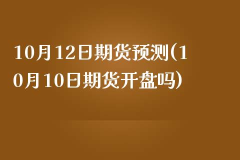 10月12日期货预测(10月10日期货开盘吗)_https://www.qianjuhuagong.com_期货直播_第1张