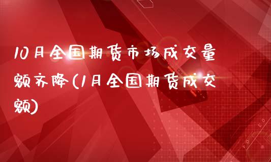 10月全国期货市场成交量额齐降(1月全国期货成交额)_https://www.qianjuhuagong.com_期货百科_第1张