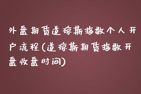 外盘期货道琼斯指数个人开户流程(道琼斯期货指数开盘收盘时间)_https://www.qianjuhuagong.com_期货行情_第1张