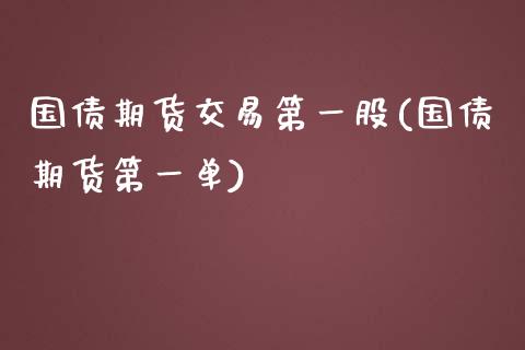 国债期货交易第一股(国债期货第一单)_https://www.qianjuhuagong.com_期货平台_第1张