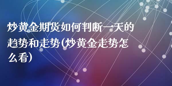 炒黄金期货如何判断一天的趋势和走势(炒黄金走势怎么看)_https://www.qianjuhuagong.com_期货平台_第1张