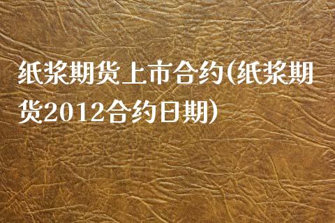 纸浆期货上市合约(纸浆期货2012合约日期)_https://www.qianjuhuagong.com_期货行情_第1张