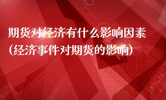 期货对经济有什么影响因素(经济事件对期货的影响)_https://www.qianjuhuagong.com_期货平台_第1张