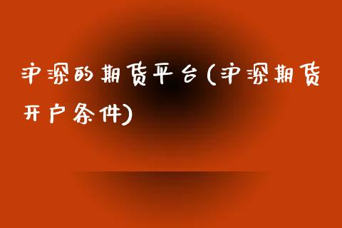 沪深的期货平台(沪深期货开户条件)_https://www.qianjuhuagong.com_期货直播_第1张