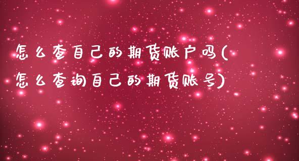 怎么查自己的期货账户吗(怎么查询自己的期货账号)_https://www.qianjuhuagong.com_期货行情_第1张