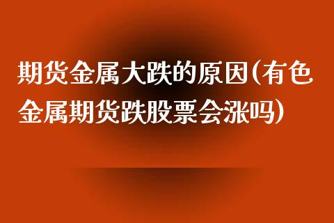 期货金属大跌的原因(有色金属期货跌股票会涨吗)_https://www.qianjuhuagong.com_期货开户_第1张