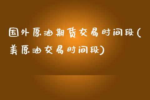 国外原油期货交易时间段(美原油交易时间段)_https://www.qianjuhuagong.com_期货直播_第1张