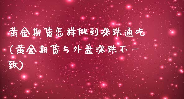 黄金期货怎样做到涨跌通吃(黄金期货与外盘涨跌不一致)_https://www.qianjuhuagong.com_期货百科_第1张