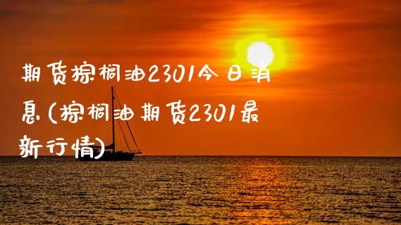 期货棕榈油2301今日消息(棕榈油期货2301最新行情)_https://www.qianjuhuagong.com_期货平台_第1张