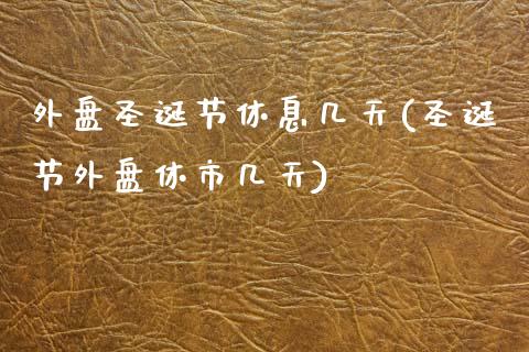 外盘圣诞节休息几天(圣诞节外盘休市几天)_https://www.qianjuhuagong.com_期货百科_第1张