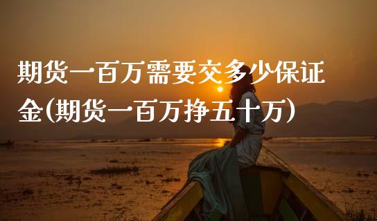 期货一百万需要交多少保证金(期货一百万挣五十万)_https://www.qianjuhuagong.com_期货直播_第1张