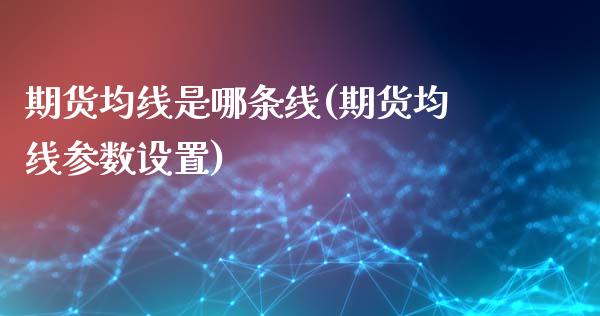 期货均线是哪条线(期货均线参数设置)_https://www.qianjuhuagong.com_期货平台_第1张